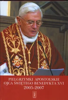 Pielgrzymki apostolskie Ojca Świętego  Benedykta XVI 2005 - 2007 - Adam Wieczorek