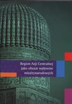 Region Azji Centralnej jako obszar wpływów międzynarodowych - Ziętek Bojarczyk