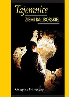 Tajemnice ziemi raciborskiej - Outlet - Grzegorz Wawoczny