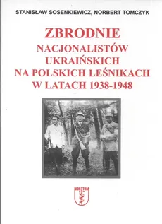 Zbrodnie nacjonalistów ukraińskich na polskich leśnikach w latach 1938 1948 - Stanisław Sosenkiewicz, Norbert Tomczyk