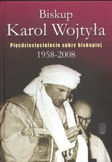 Biskup Karol Wojtyła Pięćdziesięciolecie sakry biskupiej 1958 - 2008 - Gabriel Turowski, Tadeusz Janusz
