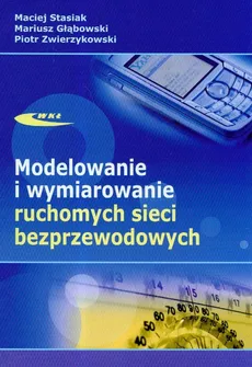 Modelowanie i wymiarowanie ruchomych sieci bezprzewodowych - Piotr Zwierzykowski, Mariusz Głąbowski, Maciej Stasiak