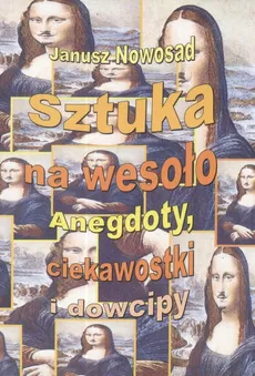 Sztuka na wesoło Anegdoty, ciekawostki i dowcipy - Janusz Nowosad