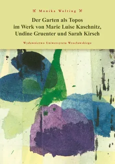 Der Garten als Topos im Werk von Marie Luise Kaschnitz, Undine Gruentner und Sarah Kirch - Monika Wolting