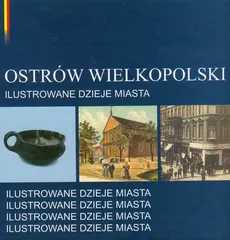 Ostrów Wielkpolski Ilustrowane dzieje miasta