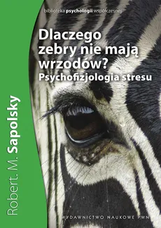 Dlaczego zebry nie mają wrzodów? Psychofizjologia stresu - Robert M. Sapolsky
