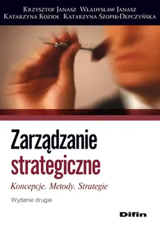 Zarządzanie strategiczne - Władysław Janasz, Katarzyna Szopik-Depczyńska, Katarzyna Kozioł, Krzysztof Janasz