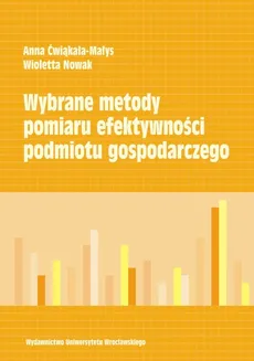Wybrane metody pomiaru efektywności podmiotu gospodarczego - Wioletta Nowak, Anna Ćwiąkała-Małys
