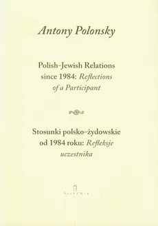 Stosunki polsko żydowskie od 1984 roku Refleksje uczestnika Polish Jewish Relations since 1984 Reflections of a Participant - Antony Polonsky