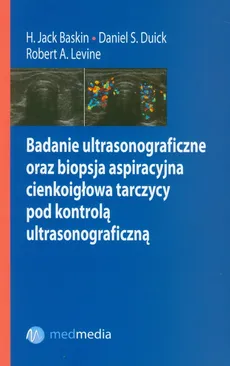Badanie ultrasonograficzne oraz biopsja aspiracyjna cienkoigłowa tarczycy pod kontrolą ultrasonograficzną - Outlet - Baskin Jack H., Duick Daniel S., Levine Robert A.