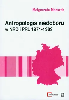 Antropologia niedoboru w  NRD i PRL 1971-1989 - Outlet - Małgorzata Mazurek