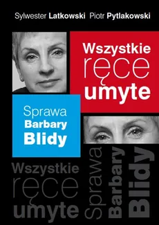 Wszystkie ręce umyte Sprawa Barbary Blidy - Sylwester Latkowski, Piotr Pytlakowski