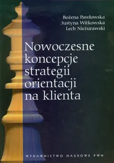 Nowoczesne koncepcje strategii orientacji na klienta - Lech Nieżurawski, Bożena Pawłowska, Justyna Witkowska