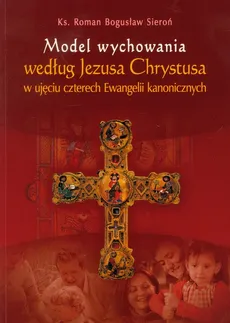 Model wychowania według Jezusa Chrystusa w ujęciu czterech Ewangelii kanonicznych - Outlet - Sieroń Roman Bogusław