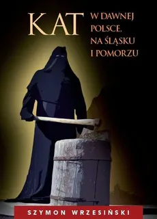 Kat w dawnej Polsce na Śląsku i Pomorzu - Szymon Wrzesiński