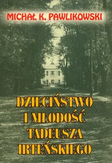 Dzieciństwo i młodość Tadeusza Irteńskiego - Pawlikowski Michał K.