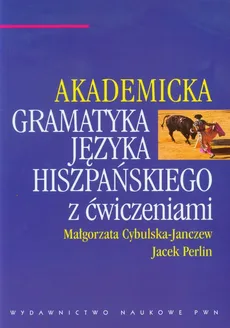 Akademicka gramatyka języka hiszpańskiego z ćwiczeniami - Małgorzata Cybulska-Janczew, Jacek Perlin