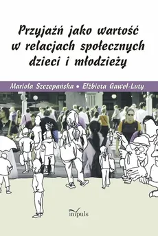 Przyjaźń jako wartość w relacjach społecznych dzieci i młodzieży - Elżbieta Gaweł-Luty, Mariola Szczepańska