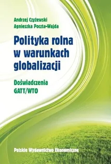 Polityka rolna w warunkach globalizacji - Agnieszka Poczta-Wajda, Andrzej Czyżewski