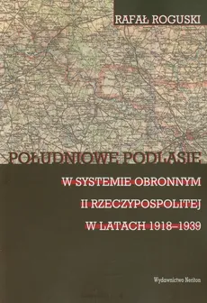 Południowe Podlasie w systemie obronnym II rzeczypospolitej w latach 1918-1939 - Rafał Roguski