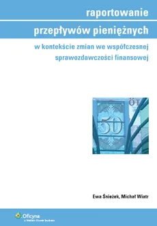 Raportowanie przepływów pieniężnych w kontekście zmian we współczesnej sprawozdawczości finansowej - Outlet - Ewa Śnieżek, Michał Wiatr