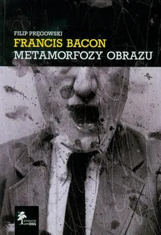 Francis Bacon Metamorfozy obrazu - Filip Pręgowski