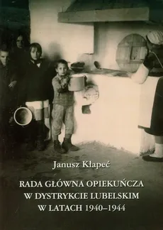Rada Główna Opiekuńcza w dystrykcie lubelskim w latach 1940-1944 - Janusz Kłapeć