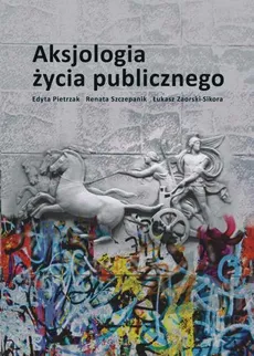 Aksjologia życia publicznego - Łukasz Zaorski-Sikora, Edyta Pietrzak, Renata Szczepanik
