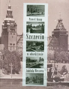 Szczecin w obiektywie Anatola Weczera - Paweł Knap