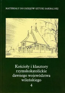 Kościoły i klasztory rzymskokatolickie dawnego województwa wileńskiego Część III Tom 4