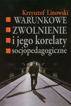 Warunkowe zwolnienie i jego korelaty socjopedagogiczne - Outlet - Krzysztof Linowski