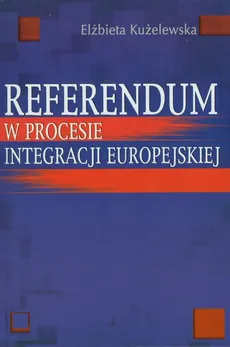 Referendum w procesie integracji europejskiej - Outlet - Elżbieta Kużelewska