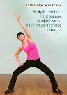 Wpływ aerobiku na poprawę funkcjonowania psychospołecznego studentek - Outlet - Agnieszka Błaszczak