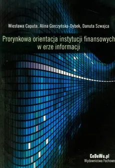 Prorynkowa orientacja instytucji finansowych w erze informacji - Outlet - Wiesława Caputa, Alina Gorczyńska-Dybek, Danuta Szwajca