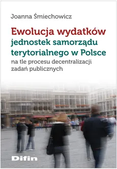 Ewolucja wydatków jednostek samorządu terytorialnego w Polsce - Joanna Śmiechowicz