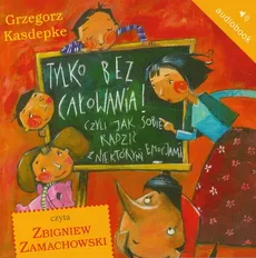 Tylko bez całowania! Czyli jak sobie radzić z niektórymi emocjami - Grzegorz Kasdepke