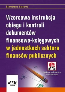 Wzorcowa instrukcja obiegu i kontroli dokumentów finansowo-księgowych w jednostkach sektora finansów - Stanisława Szlachta