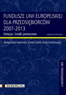 Fundusze Unii Europejskiej dla przedsiębiorców 2007-2013 - Małgorzata Gajewska, Aneta Sokół, Anna Staśkiewicz