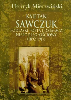 Kajetan Sawczuk podlaski poeta i działacz niepodległościowy 1892-1917 - Outlet - Henryk Mierzwiński