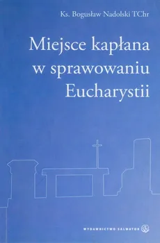 Miejsce kapłana w sprawowaniu Eucharystii - Bogusław Nadolski