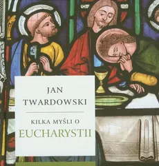 Kilka myśli o Eucharystii - Jan Twardowski