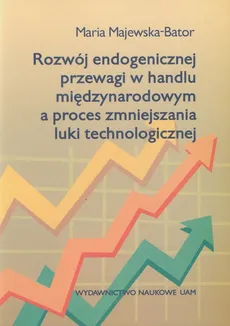 Rozwój endogenicznej przewagi w handlu międzynarodowym a proces zmniejszania luki technologicznej - Maria Majewska-Bator
