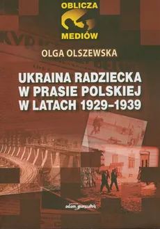 Ukraina radziecka w prasie polskiej w latach 1929-1939 - Olga Olszewska