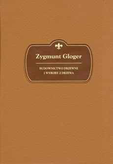 Budownictwo drzewne i wyroby z drewna - Zygmunt Gloger