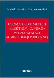 Forma dokumentu elektronicznego w działalności administracji publicznej - Mariusz Kotulski, Michał Jachowicz