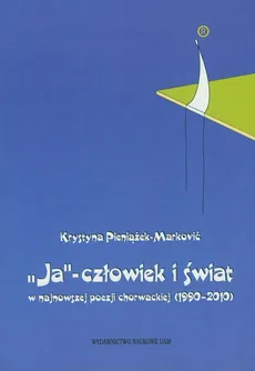 Ja - człowiek i świat w najnowszej poezji chorwackiej (1990-2010) - Krystyna Pieniążek-Marković