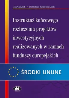 Instruktaż końcowego rozliczenia projektów inwestycyjnych realizowanych w ramach funduszy europejskich - Maria Lech, Dominika Wszołek-Lech
