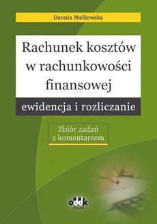 Rachunek kosztów w rachunkowości finansowej ewidencja i rozliczanie - Outlet - Danuta Małkowska