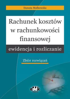 Rachunek kosztów w rachunkowości finansowej ewidencja i rozliczanie - Danuta Małkowska