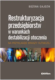 Restrukturyzacja przedsiębiorstw w warunkach destabilizacji otoczenia na przykładzie branży hutnicze - Bożena Gajdzik